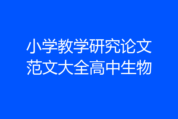 小学教学研究论文范文大全高中生物