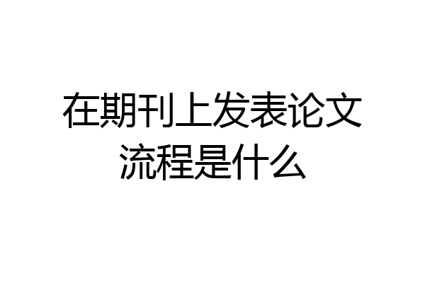 在期刊上发表论文流程是什么