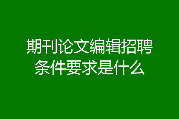 期刊论文编辑招聘条件要求是什么