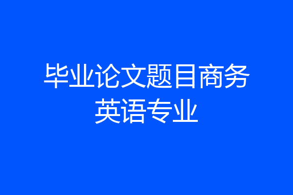 毕业论文题目商务英语专业