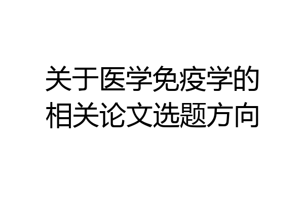 关于医学免疫学的相关论文选题方向