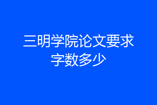 三明学院论文要求字数多少