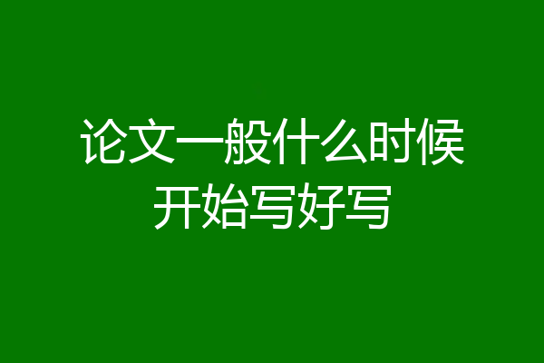 论文一般什么时候开始写好写