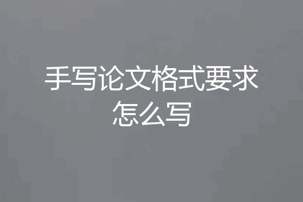 手写论文格式要求怎么写
