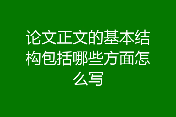论文正文的基本结构包括哪些方面怎么写