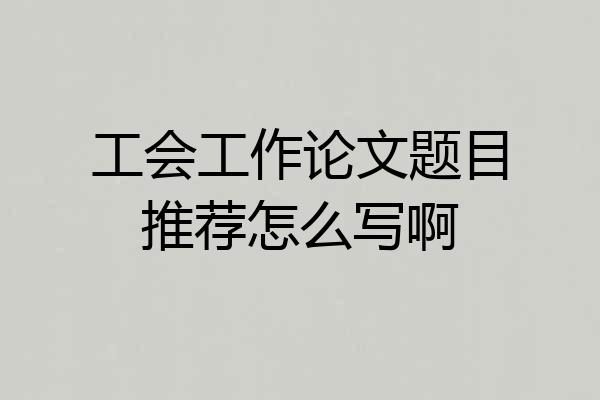 工会工作论文题目推荐怎么写啊