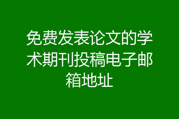 免费发表论文的学术期刊投稿电子邮箱地址