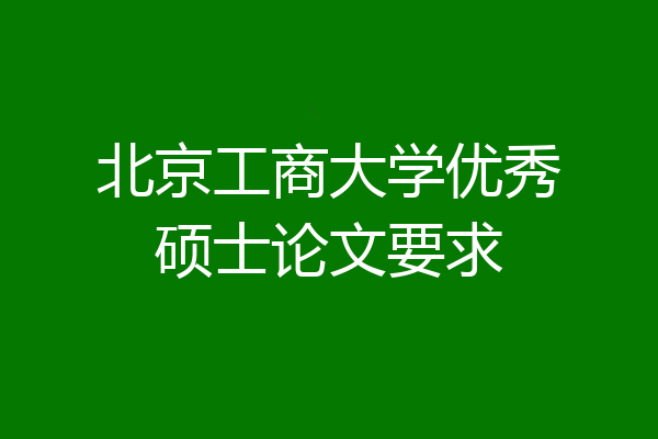北京工商大学优秀硕士论文要求