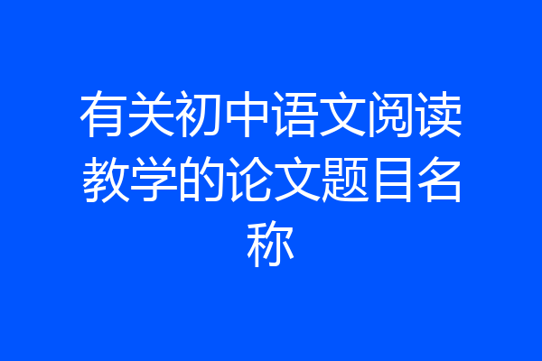 有关初中语文阅读教学的论文题目名称