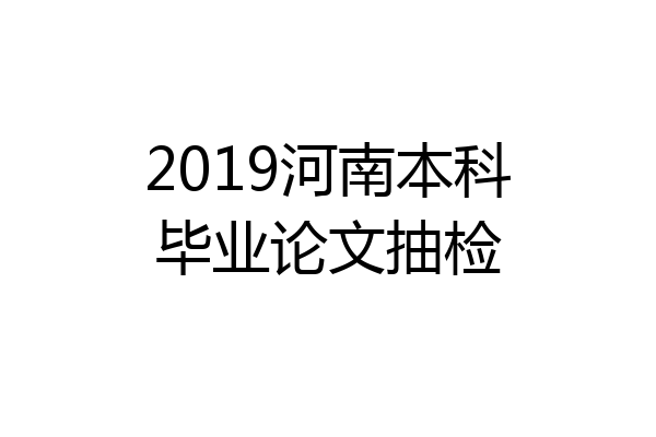 2019河南本科毕业论文抽检