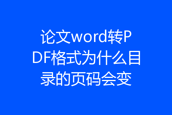 论文word转PDF格式为什么目录的页码会变