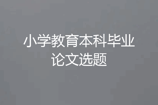 小学教育本科毕业论文选题