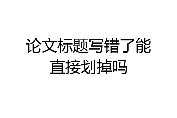 论文标题写错了能直接划掉吗