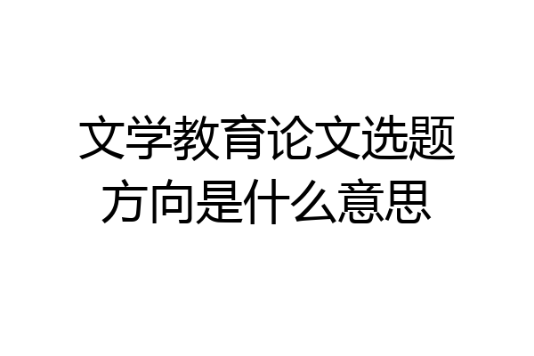 文学教育论文选题方向是什么意思