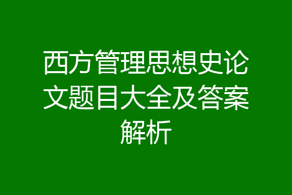 西方管理思想史论文题目大全及答案解析