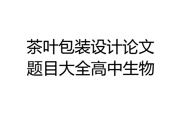 茶叶包装设计论文题目大全高中生物
