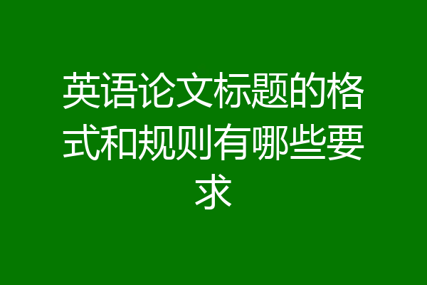 英语论文标题的格式和规则有哪些要求