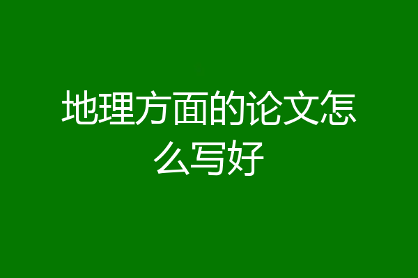 地理方面的论文怎么写好