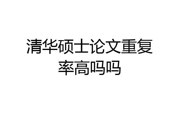 清华硕士论文重复率高吗吗
