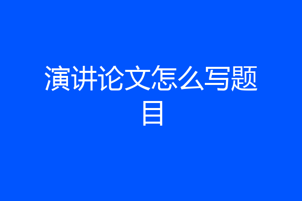 演讲论文怎么写题目