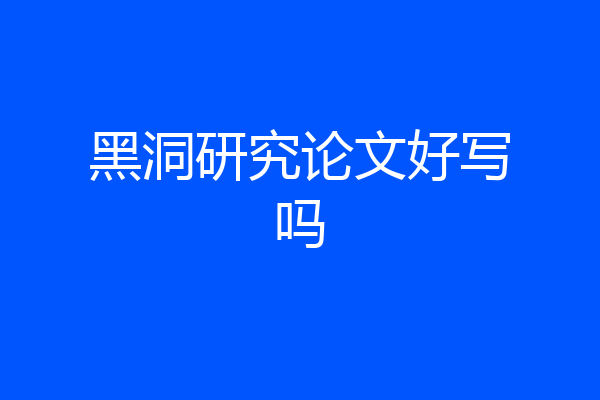 黑洞研究论文好写吗