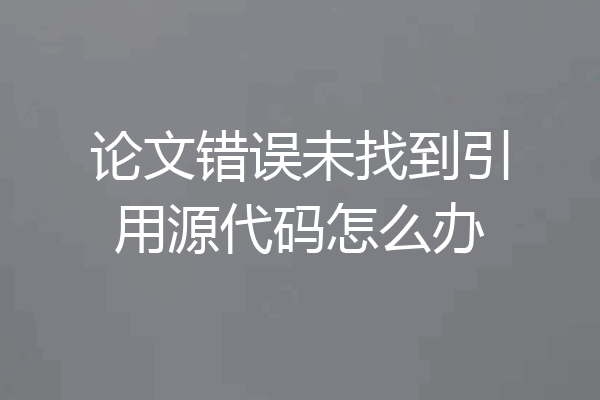 论文错误未找到引用源代码怎么办