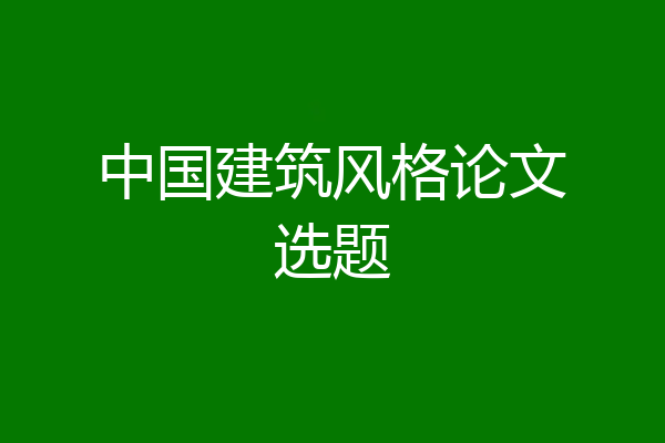中国建筑风格论文选题
