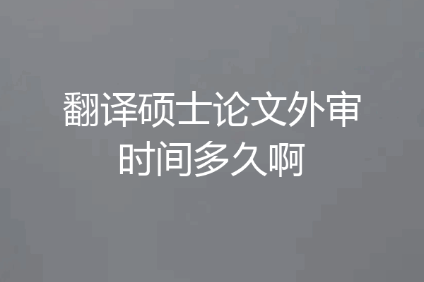 翻译硕士论文外审时间多久啊