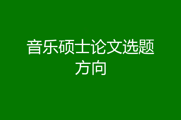 音乐硕士论文选题方向