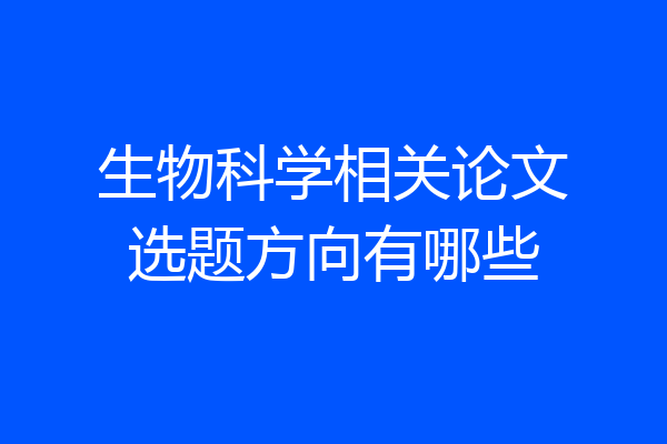 生物科学相关论文选题方向有哪些
