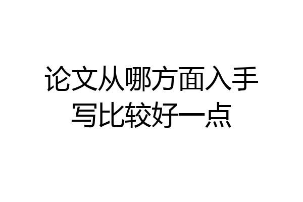 论文从哪方面入手写比较好一点