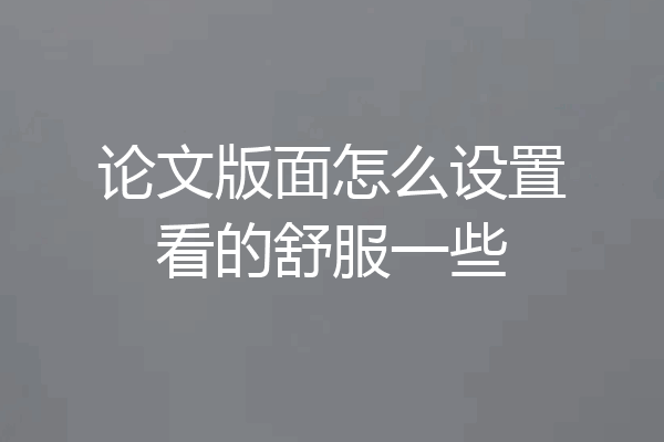 论文版面怎么设置看的舒服一些