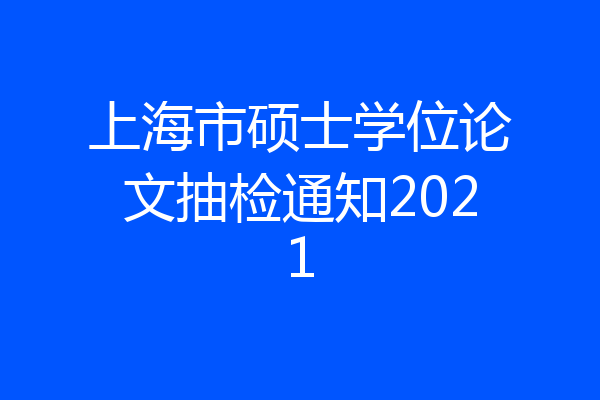 上海市硕士学位论文抽检通知2021