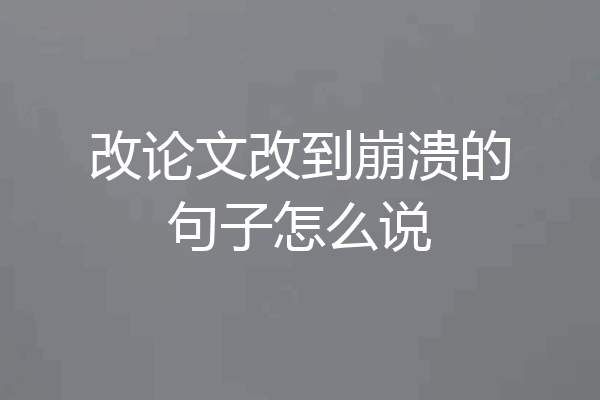 改论文改到崩溃的句子怎么说