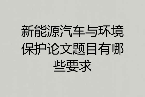 新能源汽车与环境保护论文题目有哪些要求