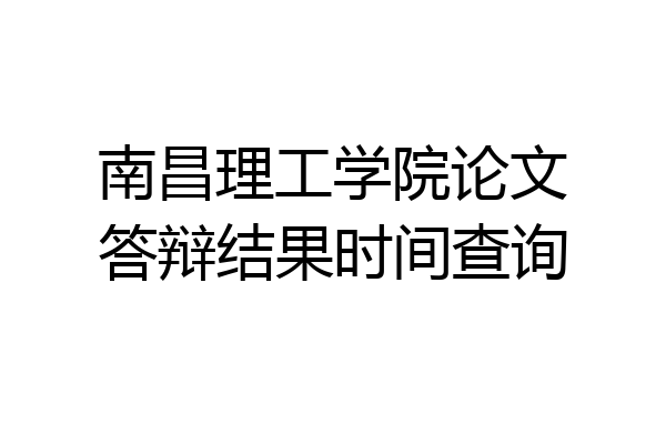 南昌理工学院论文答辩结果时间查询