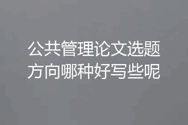 公共管理论文选题方向哪种好写些呢