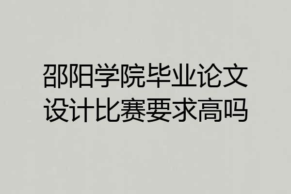 邵阳学院毕业论文设计比赛要求高吗