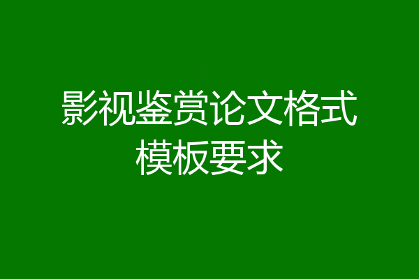 影视鉴赏论文格式模板要求
