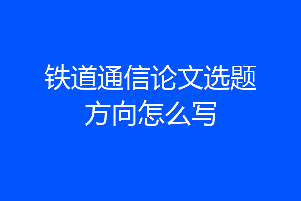 铁道通信论文选题方向怎么写