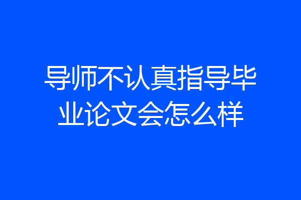 导师不认真指导毕业论文会怎么样
