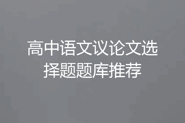 高中语文议论文选择题题库推荐