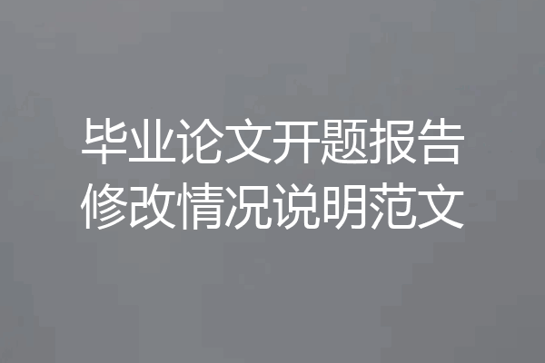 毕业论文开题报告修改情况说明范文