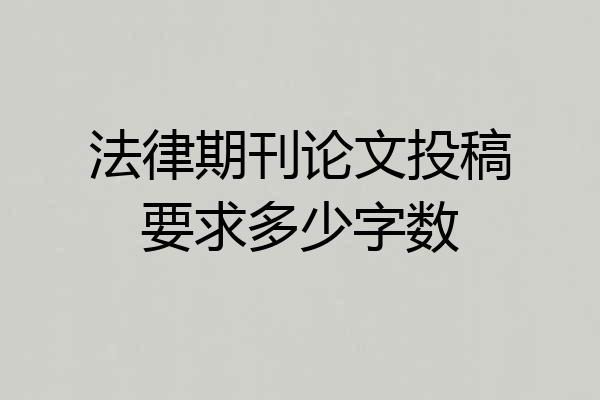 法律期刊论文投稿要求多少字数