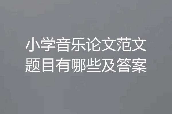 小学音乐论文范文题目有哪些及答案