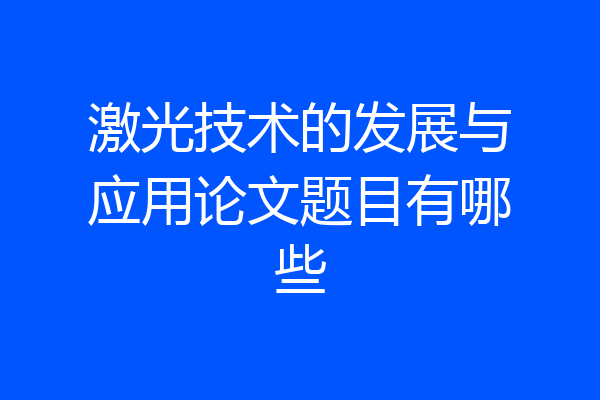 激光技术的发展与应用论文题目有哪些