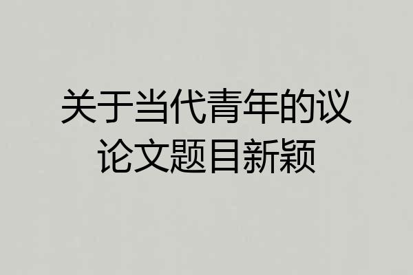 关于当代青年的议论文题目新颖