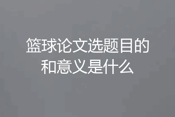 篮球论文选题目的和意义是什么