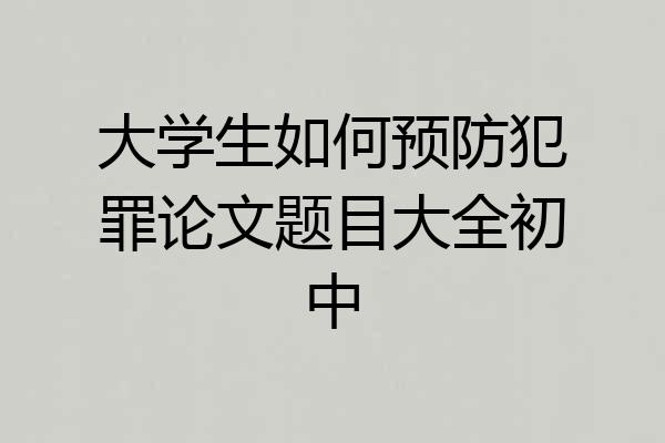 大学生如何预防犯罪论文题目大全初中