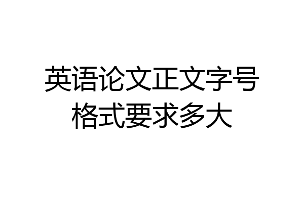 英语论文正文字号格式要求多大